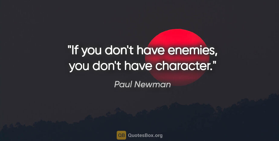 Paul Newman quote: "If you don't have enemies, you don't have character."