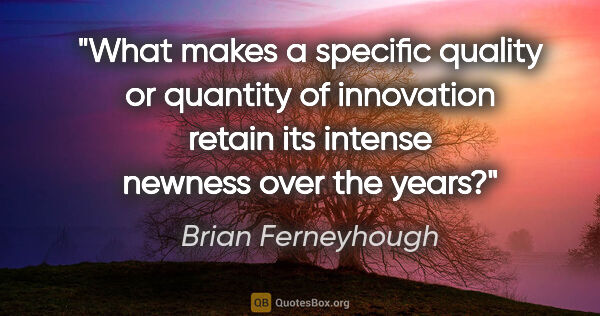 Brian Ferneyhough quote: "What makes a specific quality or quantity of innovation retain..."