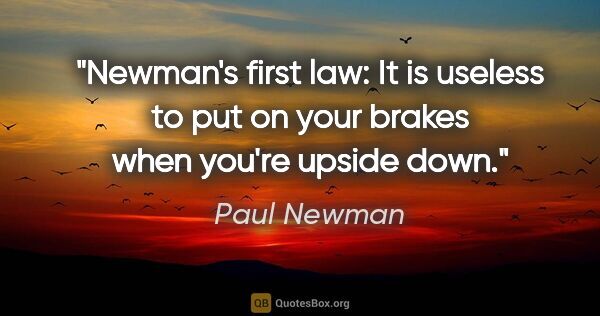 Paul Newman quote: "Newman's first law: It is useless to put on your brakes when..."