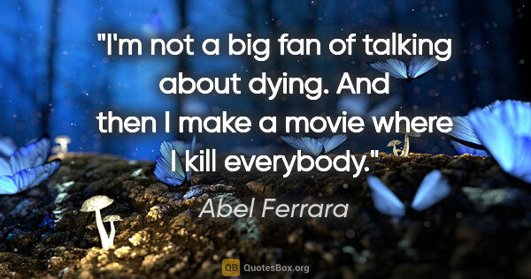 Abel Ferrara quote: "I'm not a big fan of talking about dying. And then I make a..."