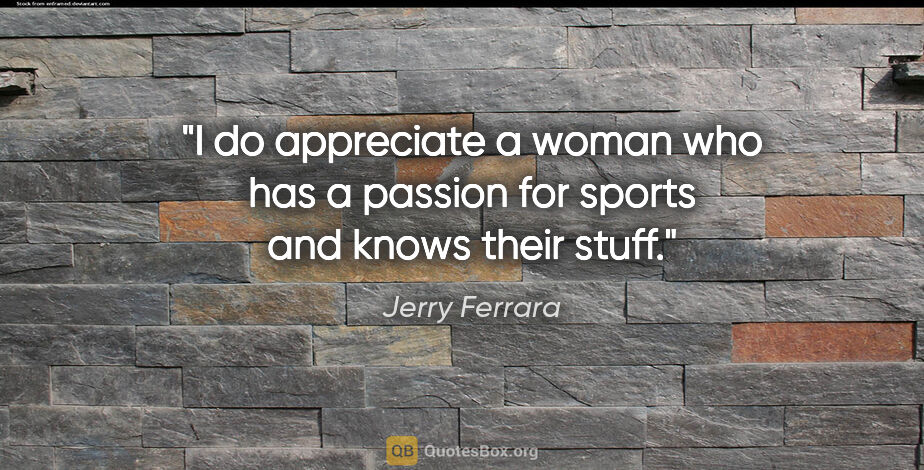 Jerry Ferrara quote: "I do appreciate a woman who has a passion for sports and knows..."