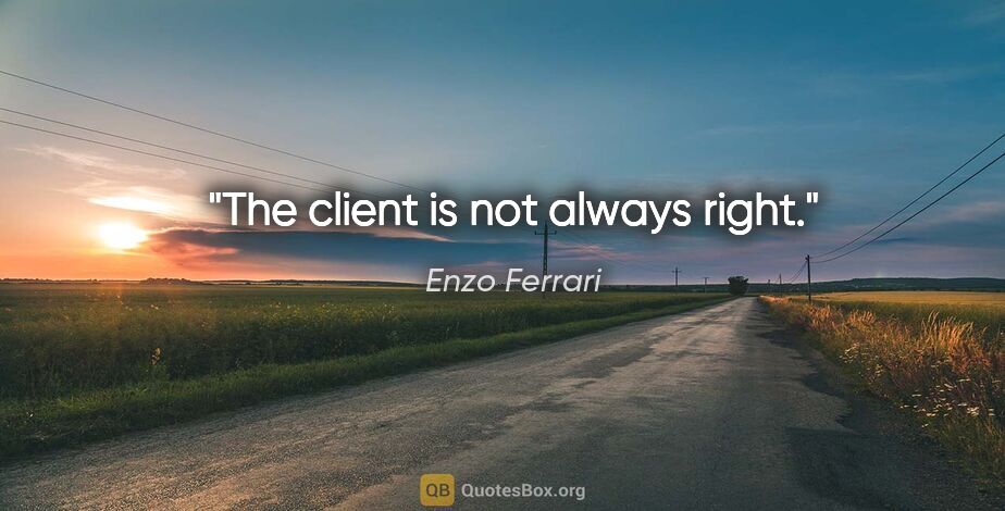 Enzo Ferrari quote: "The client is not always right."