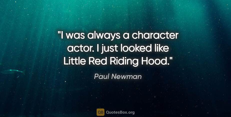 Paul Newman quote: "I was always a character actor. I just looked like Little Red..."