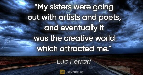 Luc Ferrari quote: "My sisters were going out with artists and poets, and..."