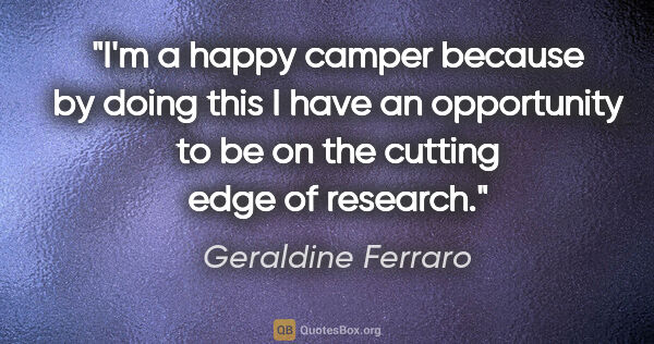 Geraldine Ferraro quote: "I'm a happy camper because by doing this I have an opportunity..."