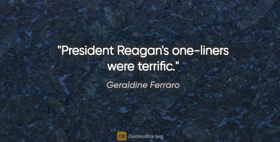 Geraldine Ferraro quote: "President Reagan's one-liners were terrific."