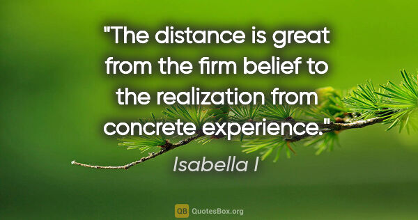Isabella I quote: "The distance is great from the firm belief to the realization..."