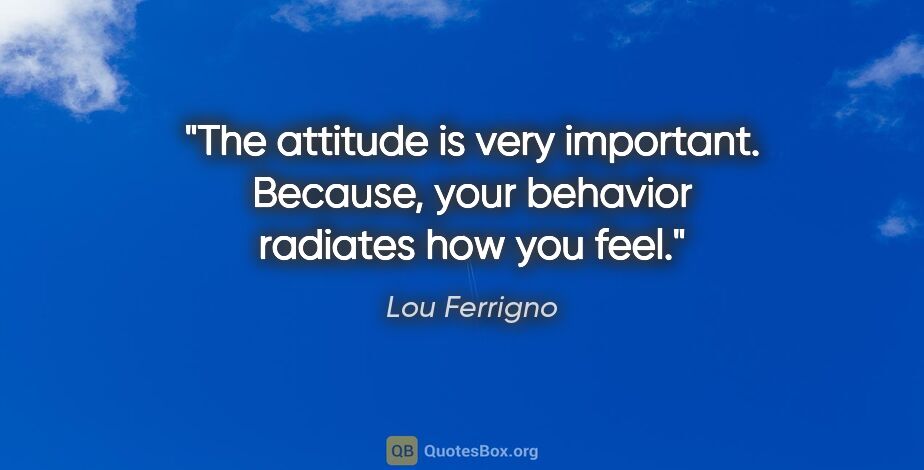 Lou Ferrigno quote: "The attitude is very important. Because, your behavior..."