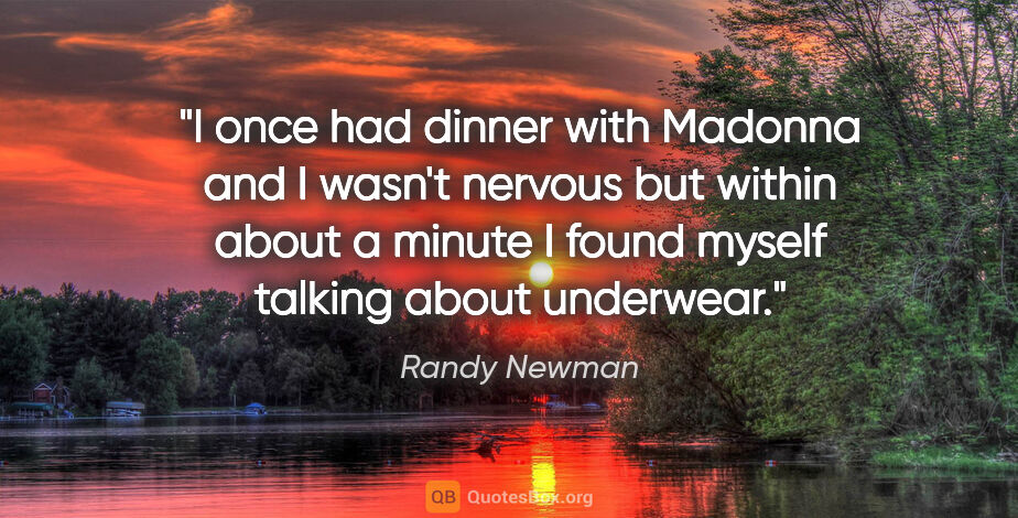 Randy Newman quote: "I once had dinner with Madonna and I wasn't nervous but within..."