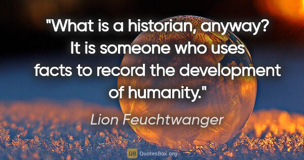 Lion Feuchtwanger quote: "What is a historian, anyway? It is someone who uses facts to..."