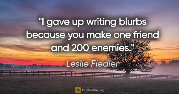 Leslie Fiedler quote: "I gave up writing blurbs because you make one friend and 200..."