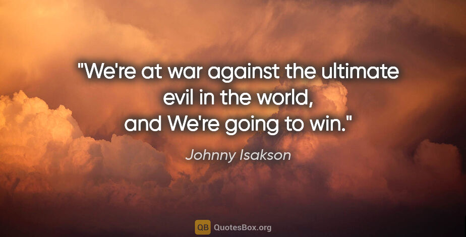 Johnny Isakson quote: "We're at war against the ultimate evil in the world, and We're..."