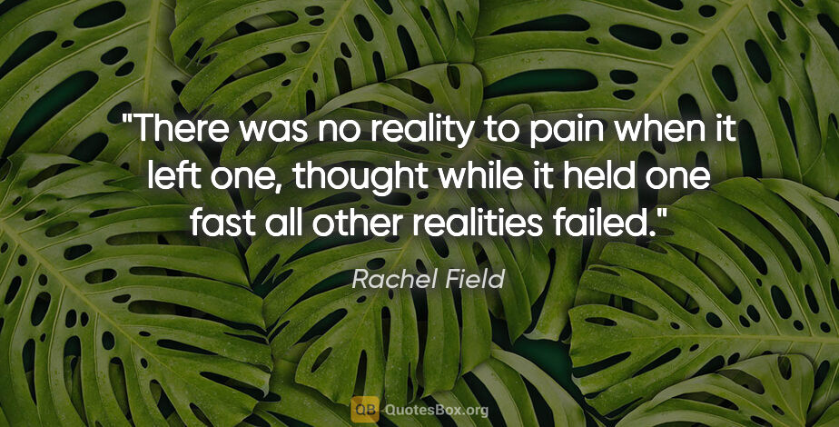 Rachel Field quote: "There was no reality to pain when it left one, thought while..."