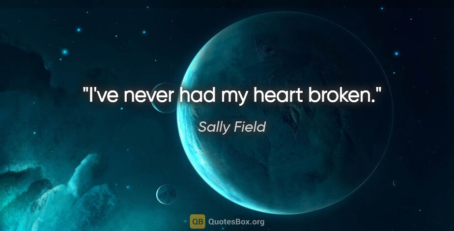 Sally Field quote: "I've never had my heart broken."