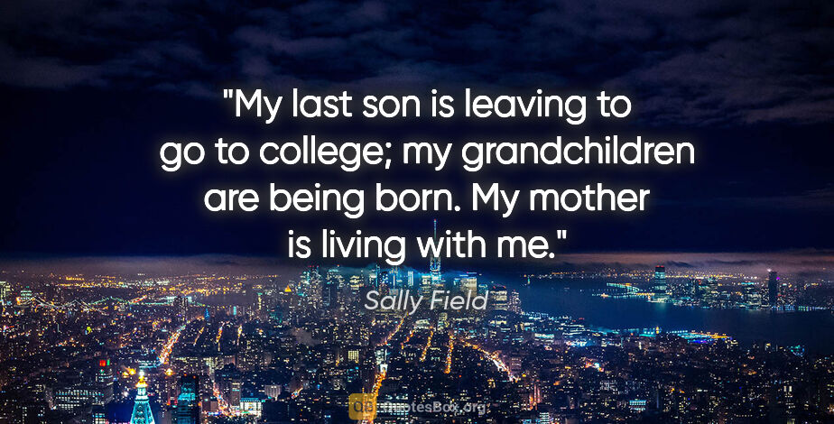 Sally Field quote: "My last son is leaving to go to college; my grandchildren are..."