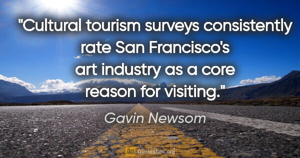 Gavin Newsom quote: "Cultural tourism surveys consistently rate San Francisco's art..."