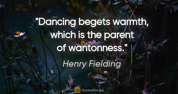 Henry Fielding quote: "Dancing begets warmth, which is the parent of wantonness."
