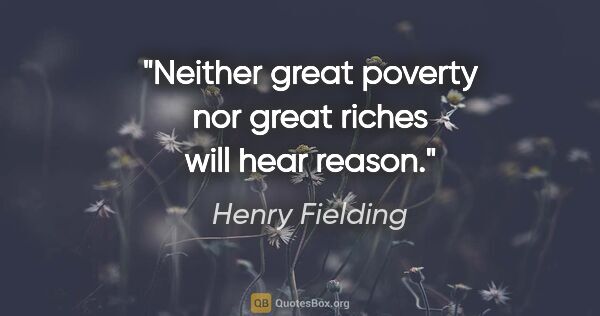 Henry Fielding quote: "Neither great poverty nor great riches will hear reason."