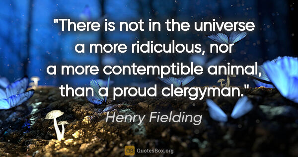 Henry Fielding quote: "There is not in the universe a more ridiculous, nor a more..."