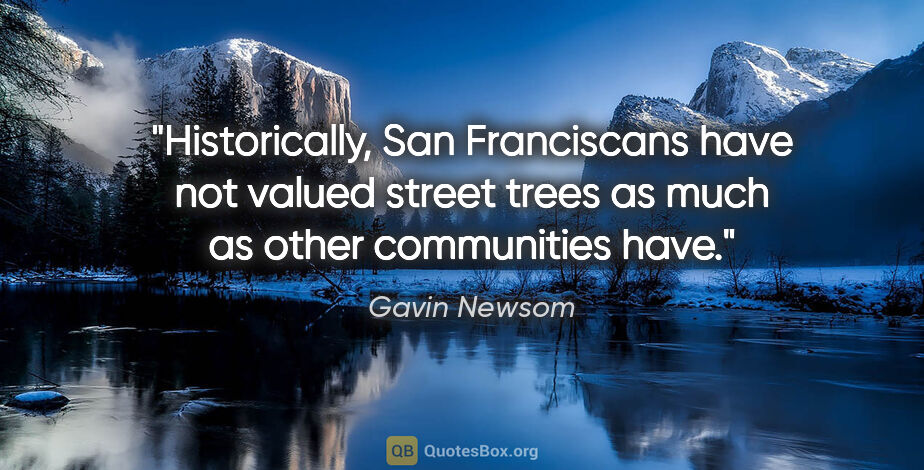 Gavin Newsom quote: "Historically, San Franciscans have not valued street trees as..."