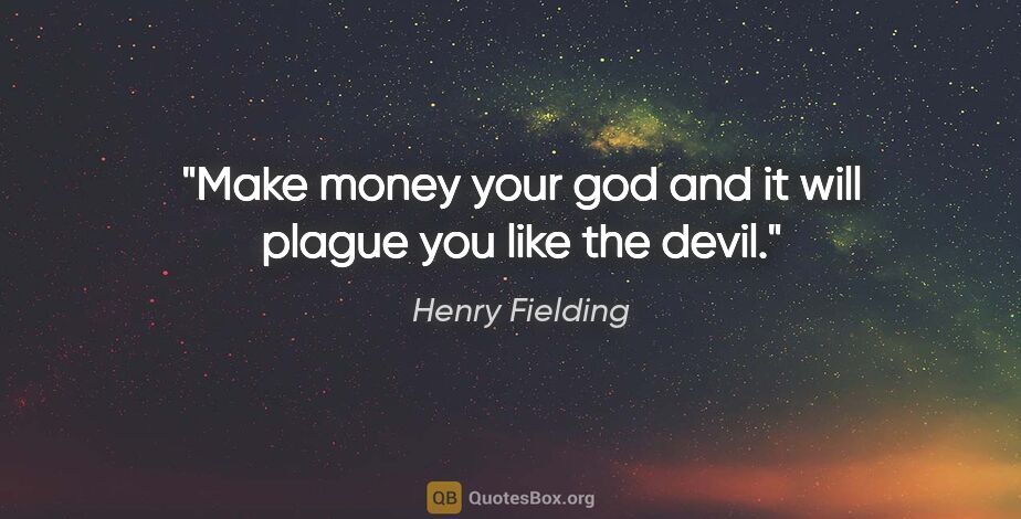 Henry Fielding quote: "Make money your god and it will plague you like the devil."