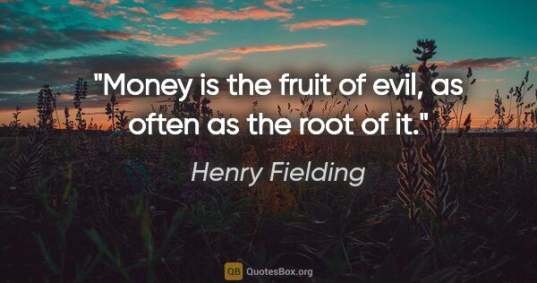 Henry Fielding quote: "Money is the fruit of evil, as often as the root of it."