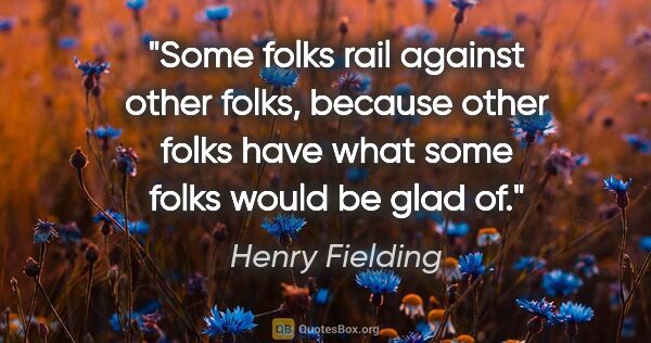 Henry Fielding quote: "Some folks rail against other folks, because other folks have..."