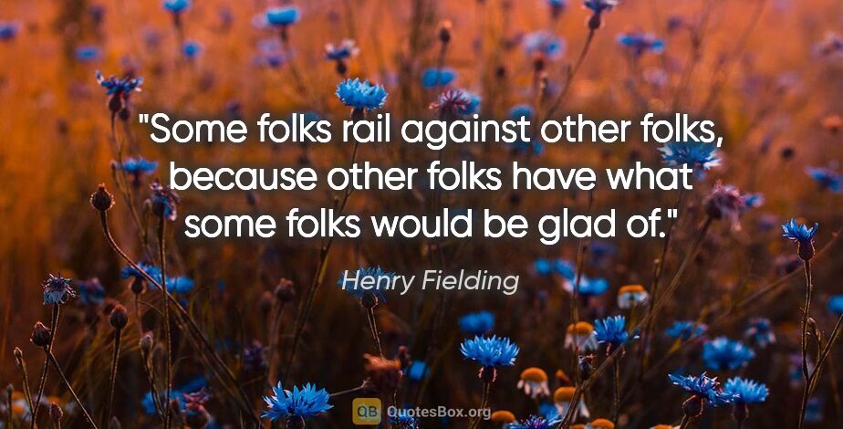 Henry Fielding quote: "Some folks rail against other folks, because other folks have..."