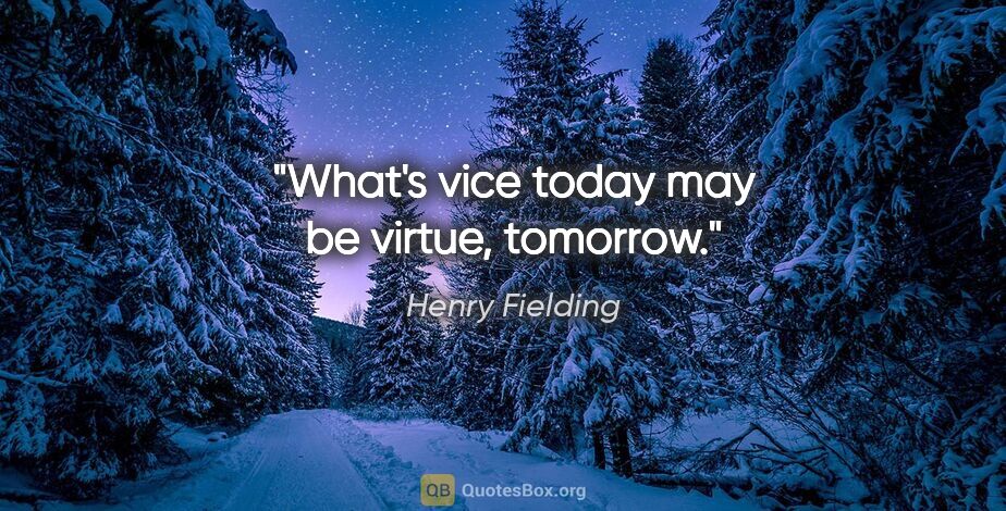 Henry Fielding quote: "What's vice today may be virtue, tomorrow."