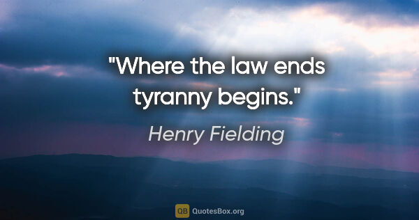 Henry Fielding quote: "Where the law ends tyranny begins."