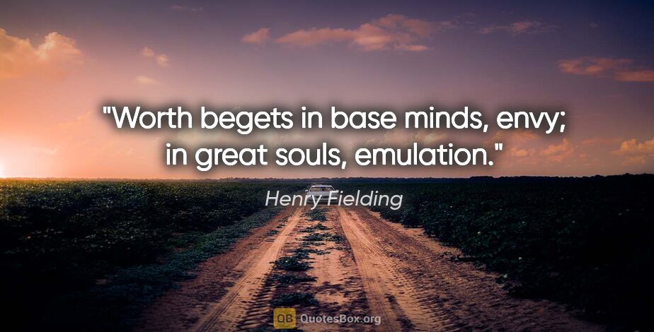 Henry Fielding quote: "Worth begets in base minds, envy; in great souls, emulation."