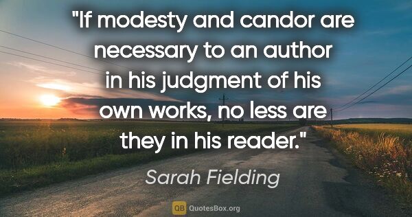 Sarah Fielding quote: "If modesty and candor are necessary to an author in his..."