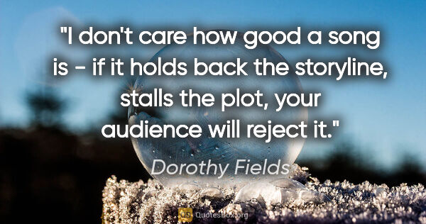 Dorothy Fields quote: "I don't care how good a song is - if it holds back the..."