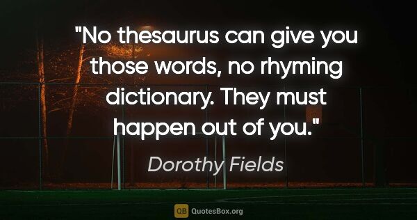 Dorothy Fields quote: "No thesaurus can give you those words, no rhyming dictionary...."