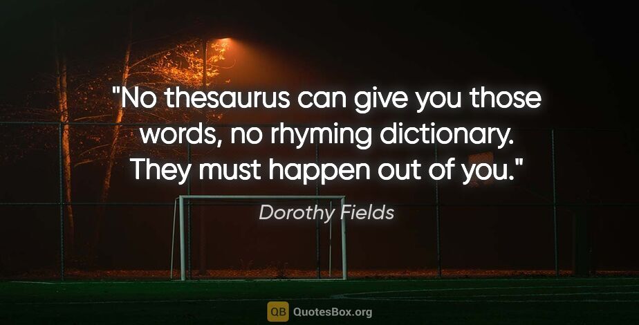 Dorothy Fields quote: "No thesaurus can give you those words, no rhyming dictionary...."