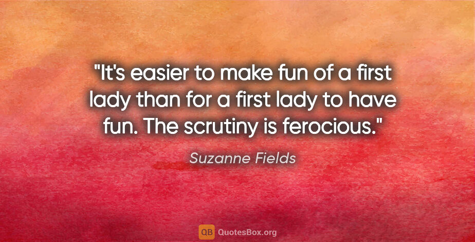 Suzanne Fields quote: "It's easier to make fun of a first lady than for a first lady..."