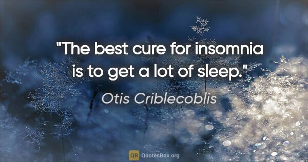 Otis Criblecoblis quote: "The best cure for insomnia is to get a lot of sleep."