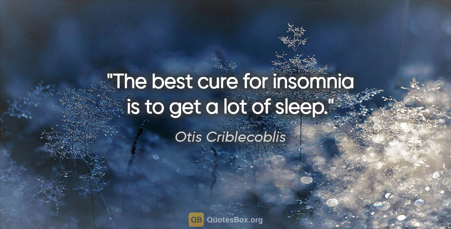 Otis Criblecoblis quote: "The best cure for insomnia is to get a lot of sleep."