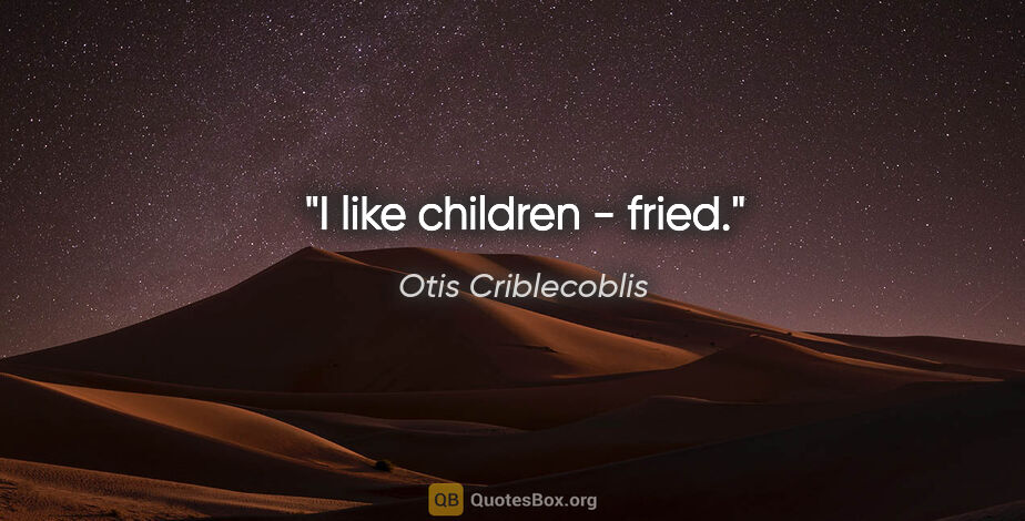 Otis Criblecoblis quote: "I like children - fried."