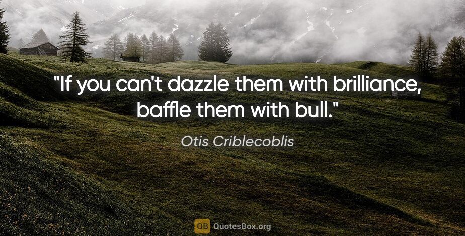 Otis Criblecoblis quote: "If you can't dazzle them with brilliance, baffle them with bull."