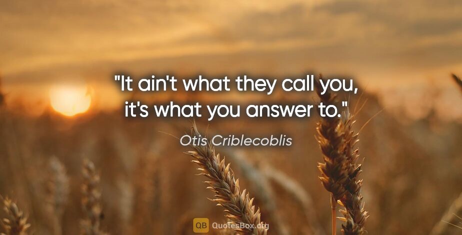 Otis Criblecoblis quote: "It ain't what they call you, it's what you answer to."