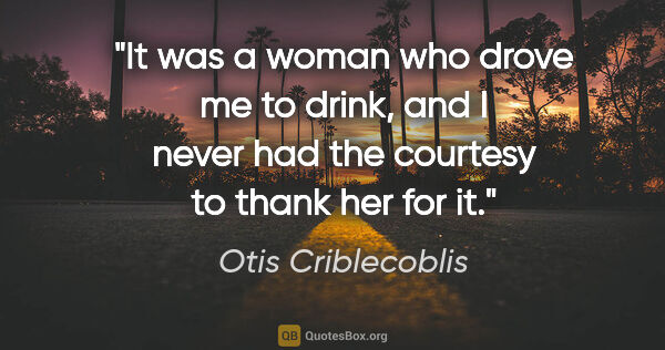 Otis Criblecoblis quote: "It was a woman who drove me to drink, and I never had the..."