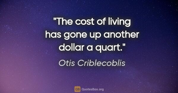 Otis Criblecoblis quote: "The cost of living has gone up another dollar a quart."