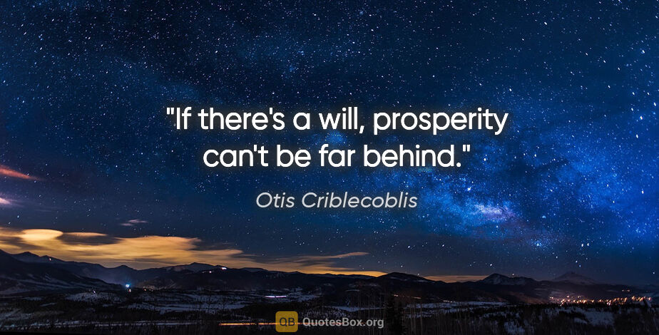 Otis Criblecoblis quote: "If there's a will, prosperity can't be far behind."