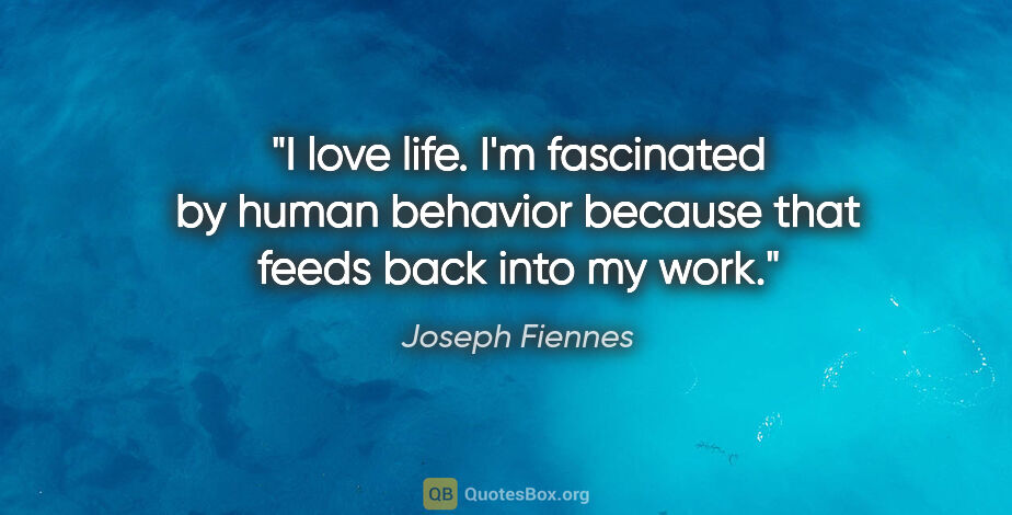 Joseph Fiennes quote: "I love life. I'm fascinated by human behavior because that..."