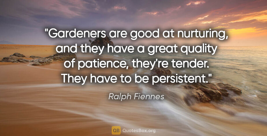 Ralph Fiennes quote: "Gardeners are good at nurturing, and they have a great quality..."