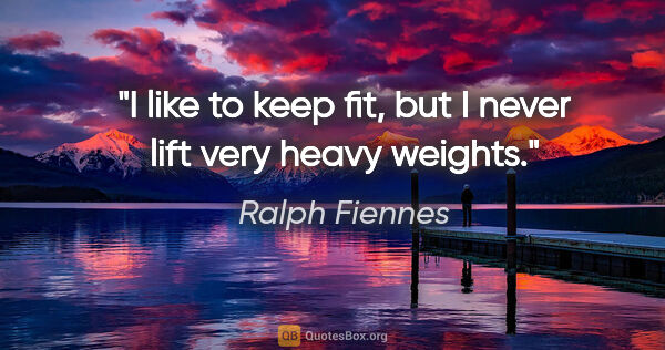 Ralph Fiennes quote: "I like to keep fit, but I never lift very heavy weights."