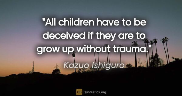 Kazuo Ishiguro quote: "All children have to be deceived if they are to grow up..."