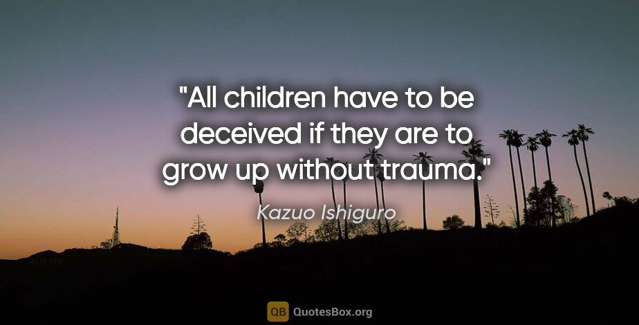 Kazuo Ishiguro quote: "All children have to be deceived if they are to grow up..."