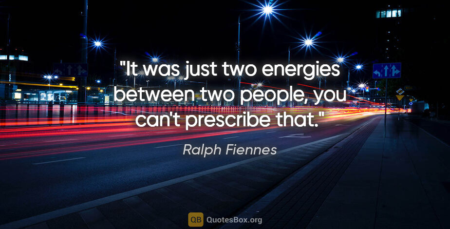Ralph Fiennes quote: "It was just two energies between two people, you can't..."